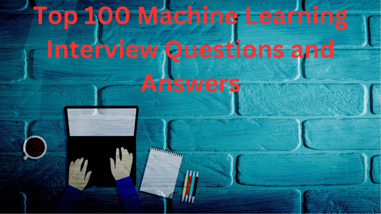 Top 100 Machine Learning Interview Questions and Answers